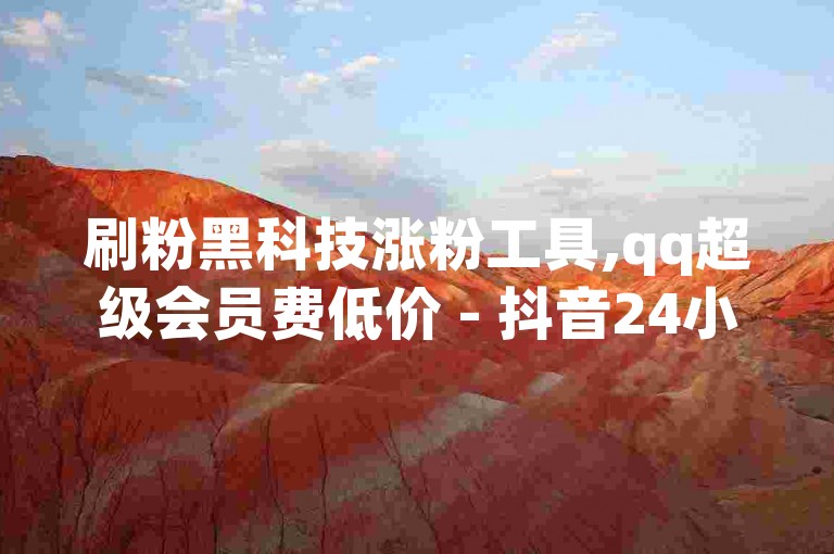 刷粉黑科技涨粉工具,qq超级会员费低价 - 抖音24小时在线下单网站 - qq24小时全自助下单网站。
