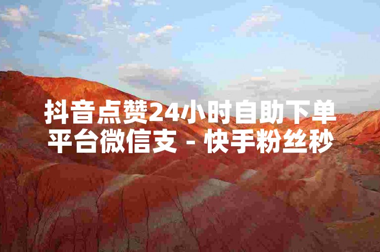 抖音点赞24小时自助下单平台微信支 - 快手粉丝秒刷在线网站优惠