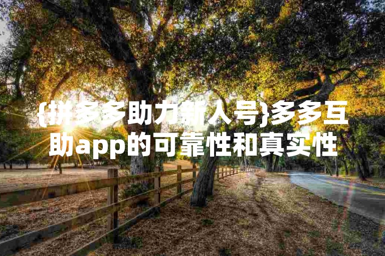 {拼多多助力新人号}多多互助app的可靠性和真实性一直备受争议。