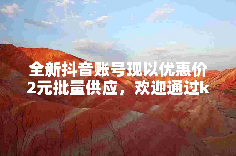 全新抖音账号现以优惠价2元批量供应，欢迎通过ks自助平台轻松订购。