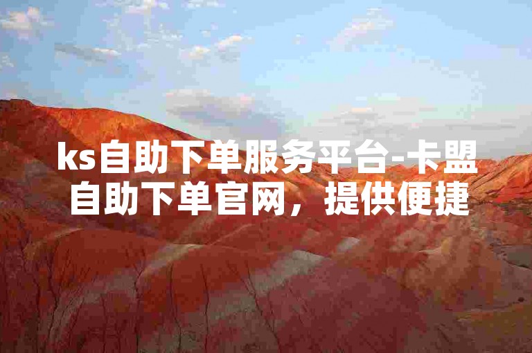 ks自助下单服务平台-卡盟自助下单官网，提供便捷的在线下单体验。
