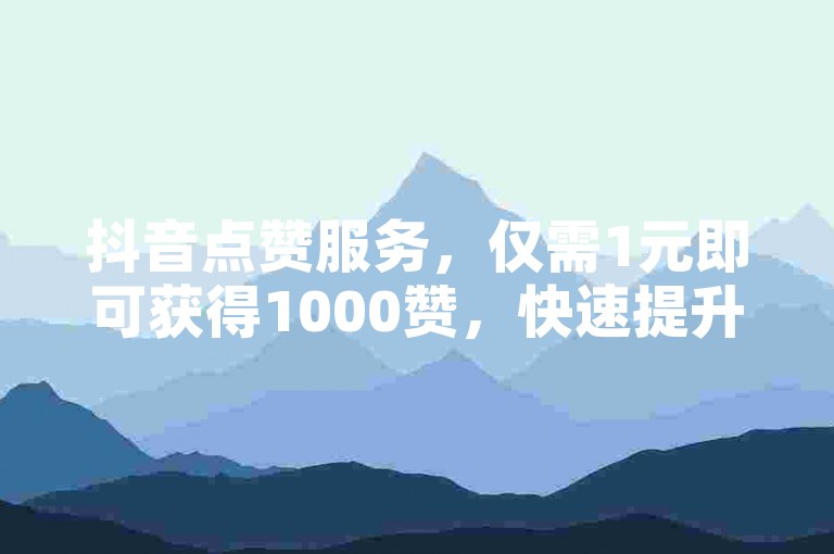 抖音点赞服务，仅需1元即可获得1000赞，快速提升视频热度 - 粉丝互动必备 - 微信支付便捷安全。
