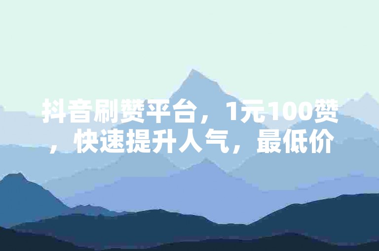 抖音刷赞平台，1元100赞，快速提升人气，最低价优惠进行中。
