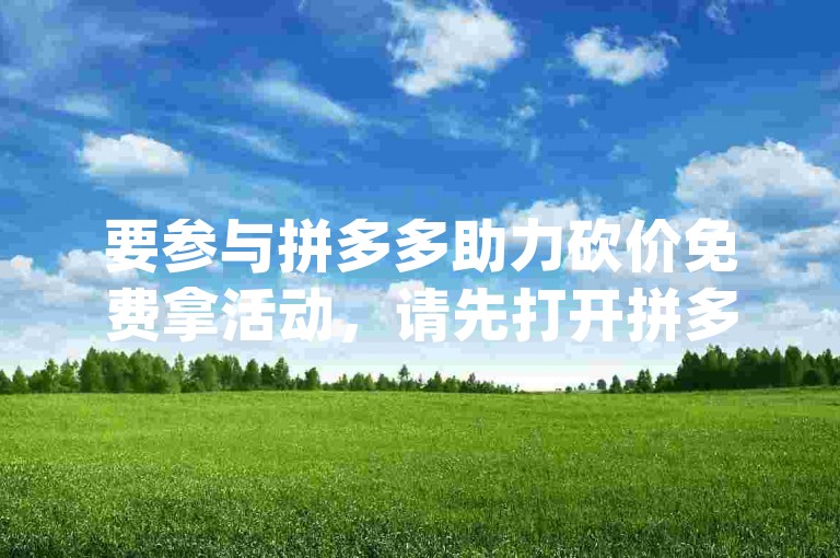 要参与拼多多助力砍价免费拿活动，请先打开拼多多App，在首页找到砍价免费拿入口。