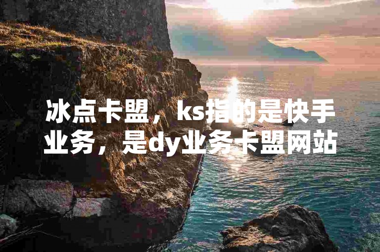 冰点卡盟，ks指的是快手业务，是dy业务卡盟网站提供的最低价服务，卡盟24小时下单平台让抖音热血重燃！