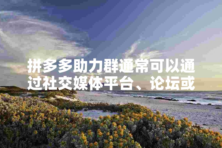 拼多多助力群通常可以通过社交媒体平台、论坛或专门的互助群组找到。