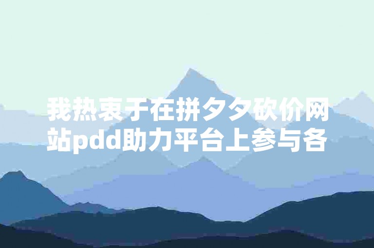 我热衷于在拼夕夕砍价网站pdd助力平台上参与各种优惠活动。