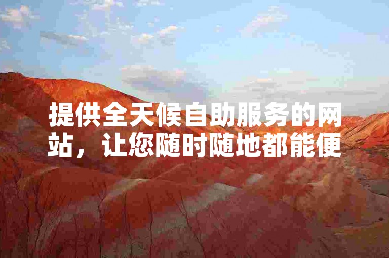 提供全天候自助服务的网站，让您随时随地都能便捷下单。