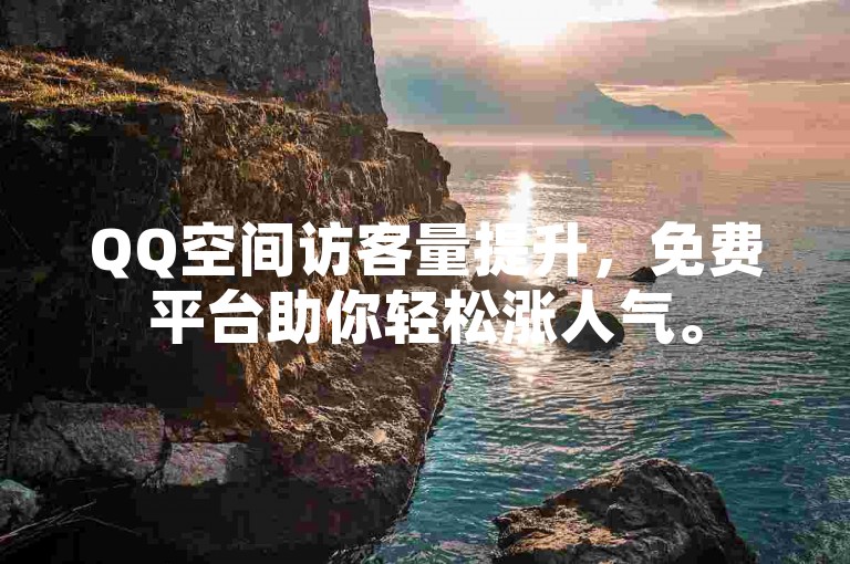 QQ空间访客量提升，免费平台助你轻松涨人气。