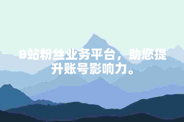 B站粉丝业务平台，助您提升账号影响力。