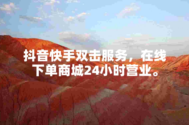 抖音快手双击服务，在线下单商城24小时营业。