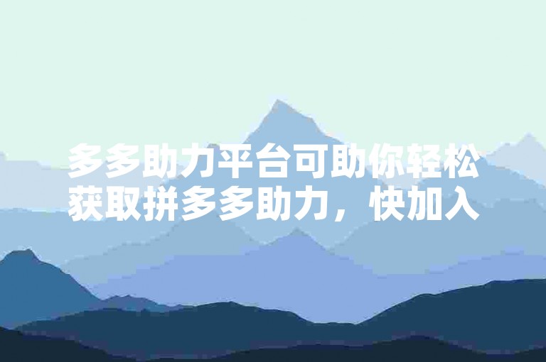 多多助力平台可助你轻松获取拼多多助力，快加入群聊！