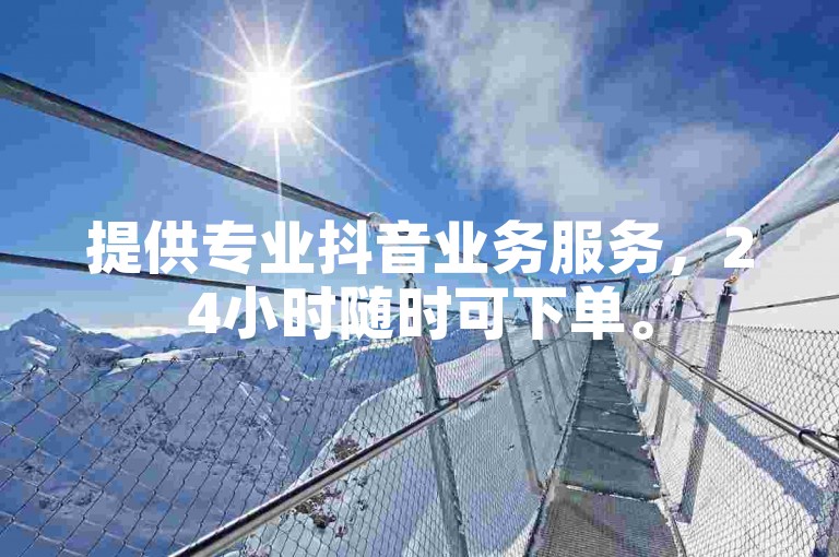 提供专业抖音业务服务，24小时随时可下单。