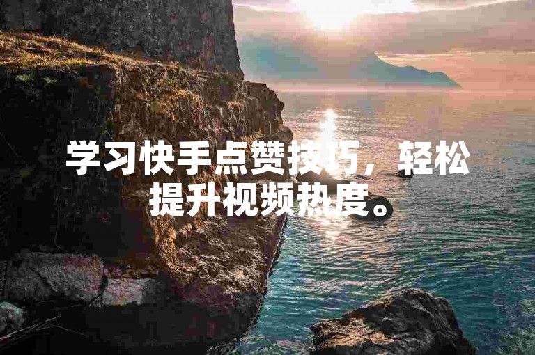 学习快手点赞技巧，轻松提升视频热度。