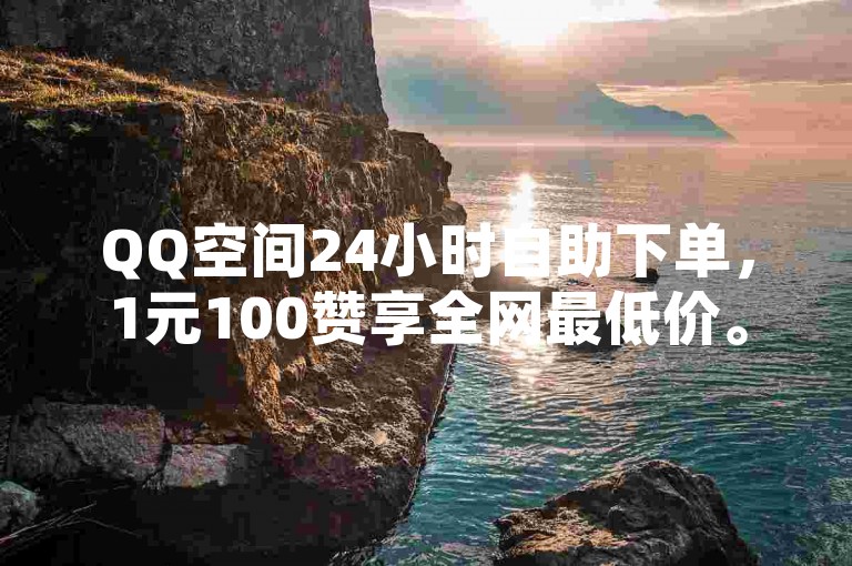 QQ空间24小时自助下单，1元100赞享全网最低价。