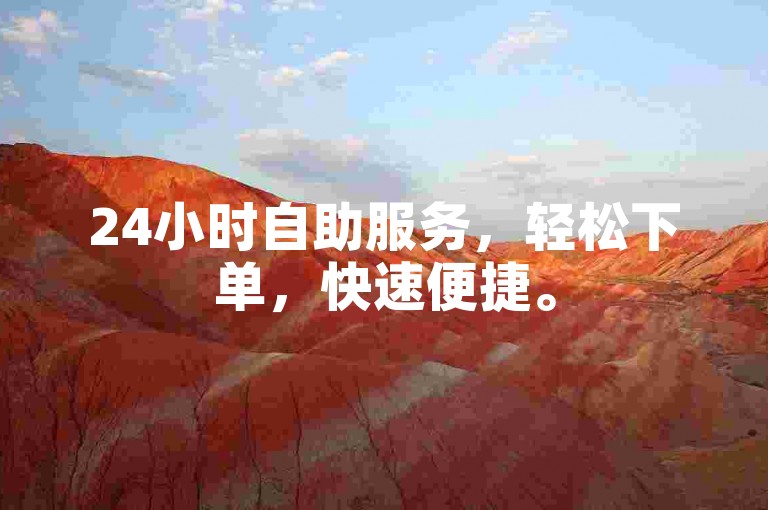 24小时自助服务，轻松下单，快速便捷。