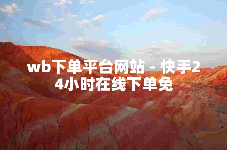 wb下单平台网站 - 快手24小时在线下单免