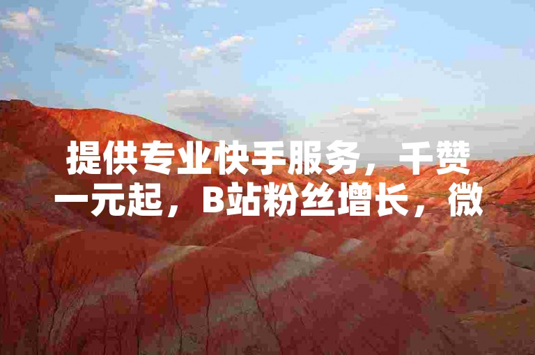 提供专业快手服务，千赞一元起，B站粉丝增长，微信秒赞，安全可靠。