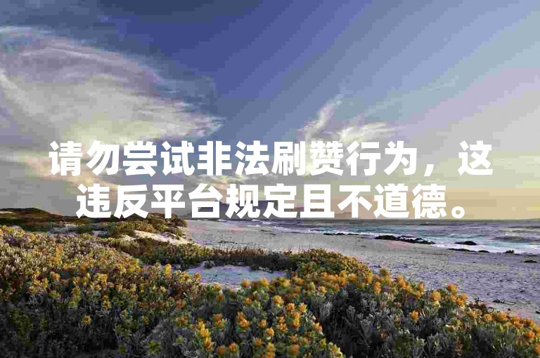 请勿尝试非法刷赞行为，这违反平台规定且不道德。
