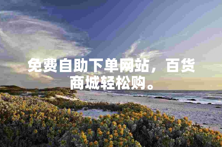 免费自助下单网站，百货商城轻松购。