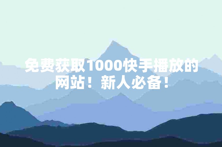 免费获取1000快手播放的网站！新人必备！