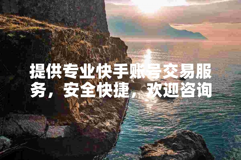 提供专业快手账号交易服务，安全快捷，欢迎咨询。