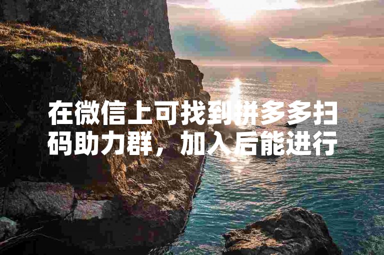 在微信上可找到拼多多扫码助力群，加入后能进行免费助力活动。