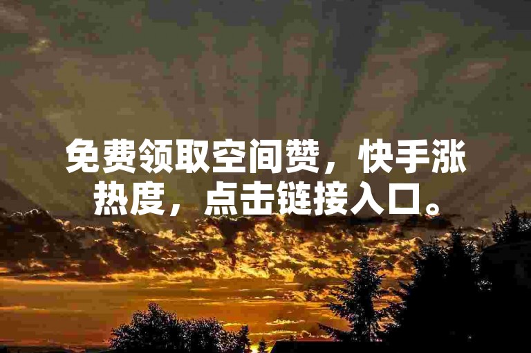 免费领取空间赞，快手涨热度，点击链接入口。