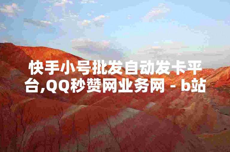 快手小号批发自动发卡平台,QQ秒赞网业务网 - b站播放量免费下单 - 抖音真人点赞24小时在线