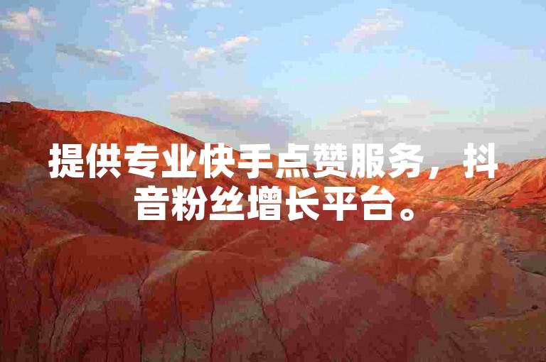 提供专业快手点赞服务，抖音粉丝增长平台。