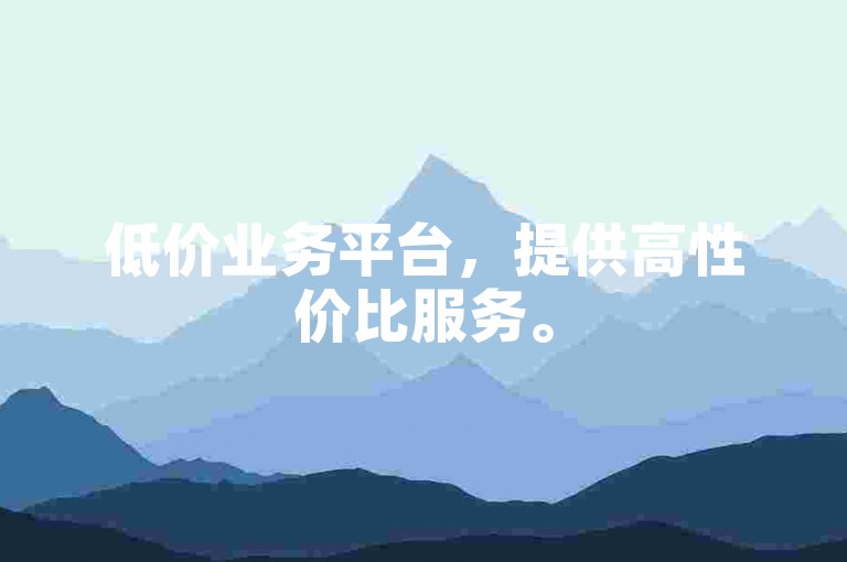 低价业务平台，提供高性价比服务。