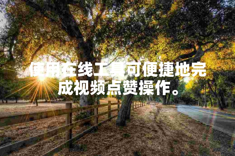 使用在线工具可便捷地完成视频点赞操作。