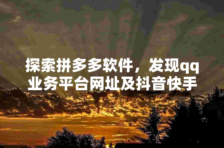 探索拼多多软件，发现qq业务平台网址及抖音快手白号交易。