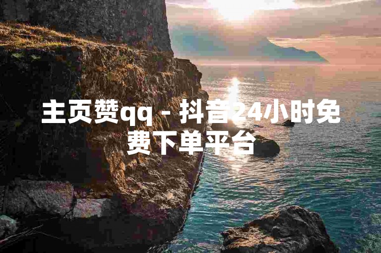 主页赞qq - 抖音24小时免费下单平台