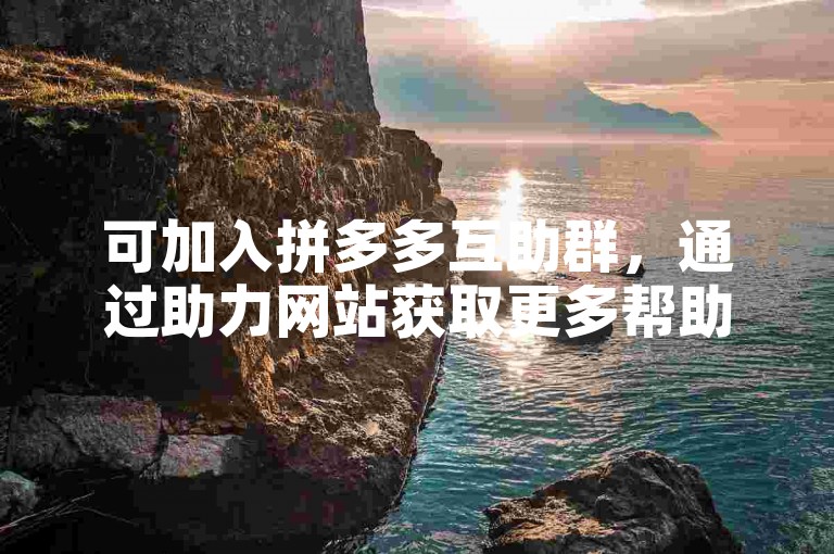 可加入拼多多互助群，通过助力网站获取更多帮助。