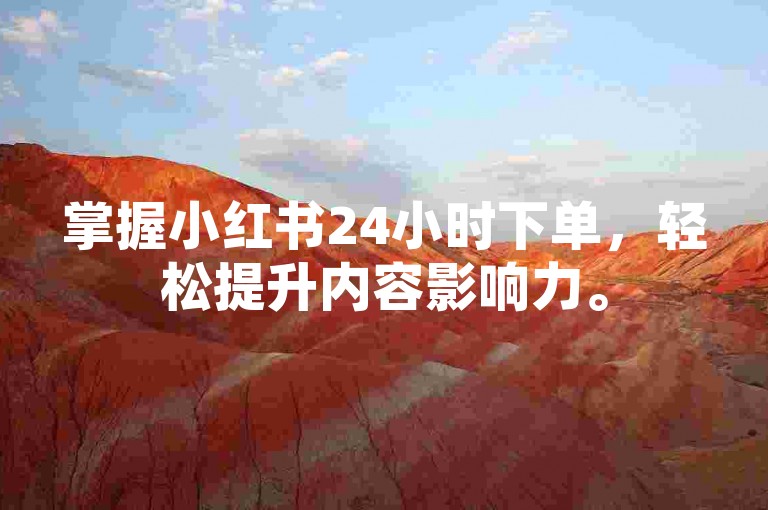 掌握小红书24小时下单，轻松提升内容影响力。