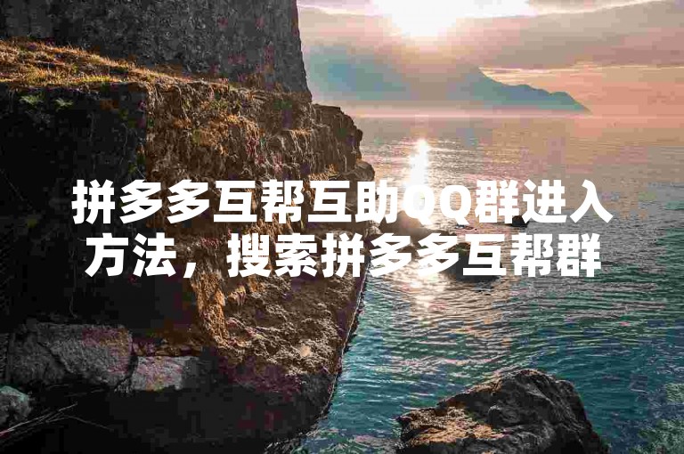 拼多多互帮互助QQ群进入方法，搜索拼多多互帮群，申请加入即可。