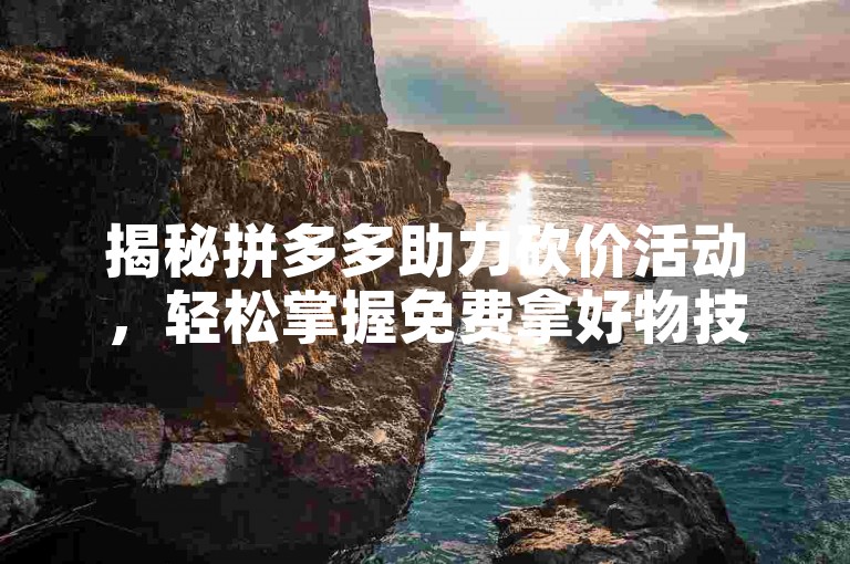 揭秘拼多多助力砍价活动，轻松掌握免费拿好物技巧。