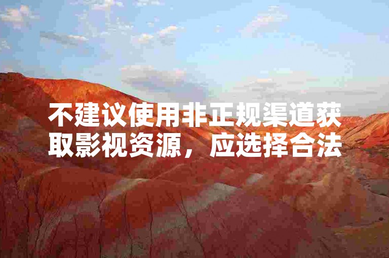 不建议使用非正规渠道获取影视资源，应选择合法平台观看。