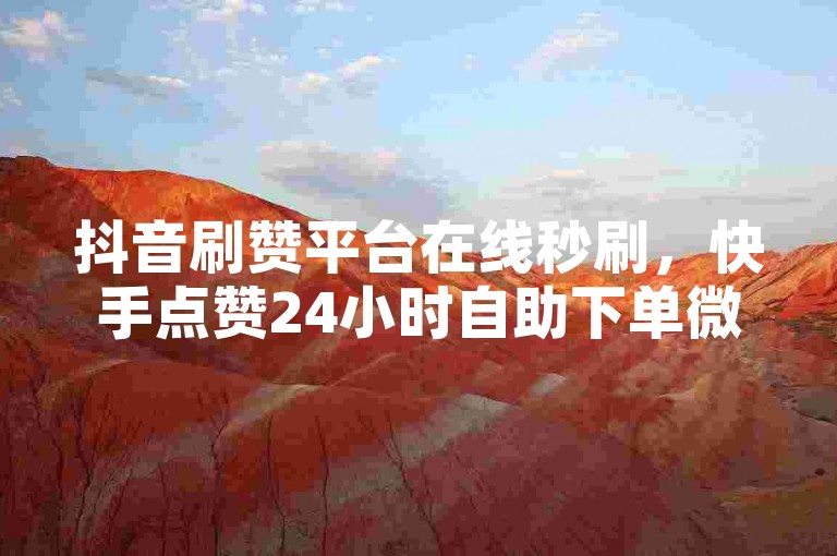 抖音刷赞平台在线秒刷，快手点赞24小时自助下单微信支付。