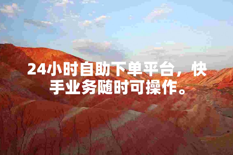 24小时自助下单平台，快手业务随时可操作。