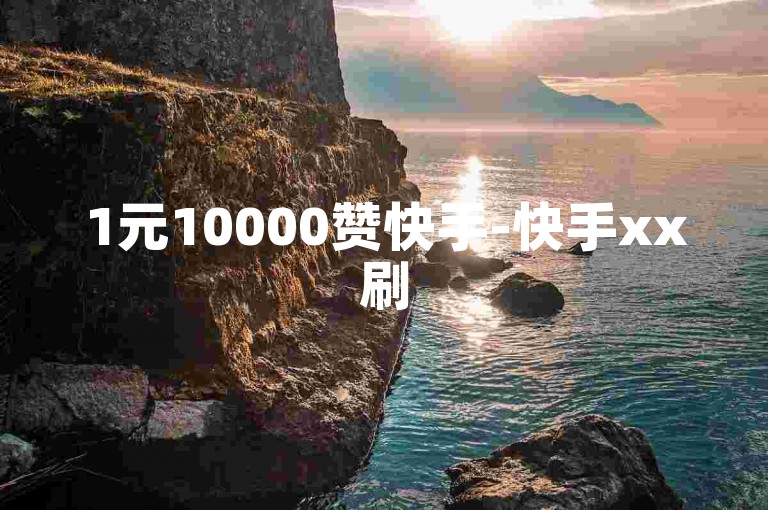 1元10000赞快手-快手xx刷