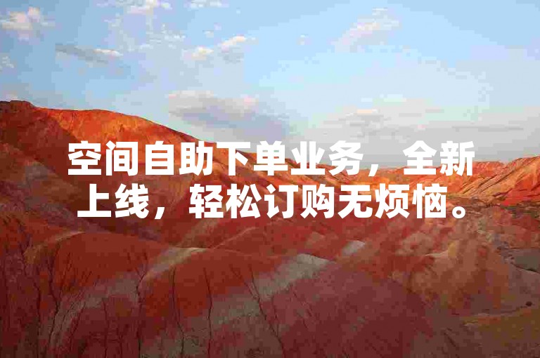 空间自助下单业务，全新上线，轻松订购无烦恼。