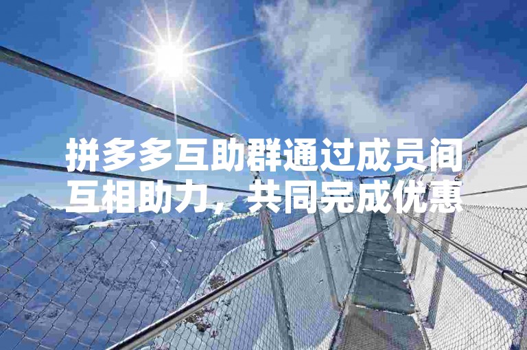拼多多互助群通过成员间互相助力，共同完成优惠任务。