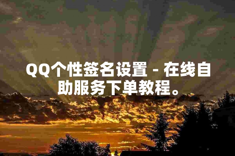 QQ个性签名设置 - 在线自助服务下单教程。