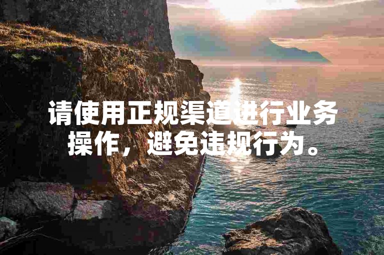 请使用正规渠道进行业务操作，避免违规行为。