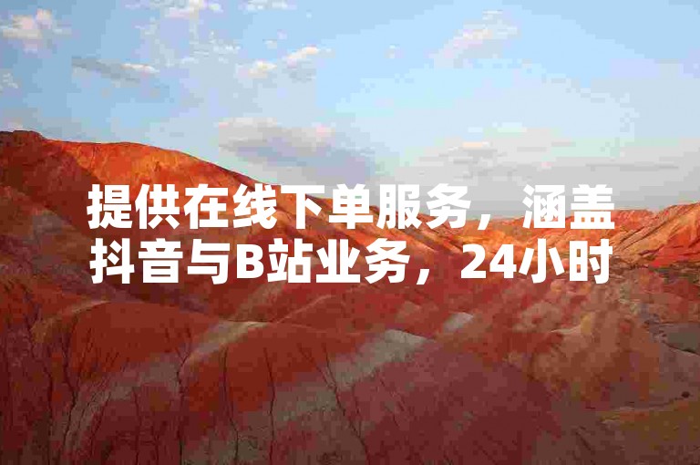 提供在线下单服务，涵盖抖音与B站业务，24小时随时可用。