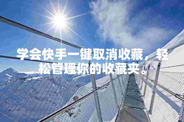学会快手一键取消收藏，轻松管理你的收藏夹。