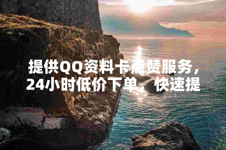 提供QQ资料卡点赞服务，24小时低价下单，快速提升点赞数。