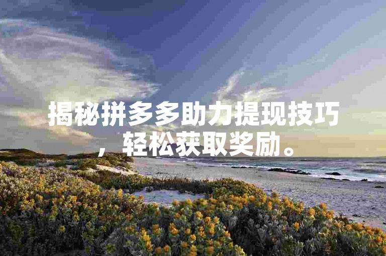 揭秘拼多多助力提现技巧，轻松获取奖励。
